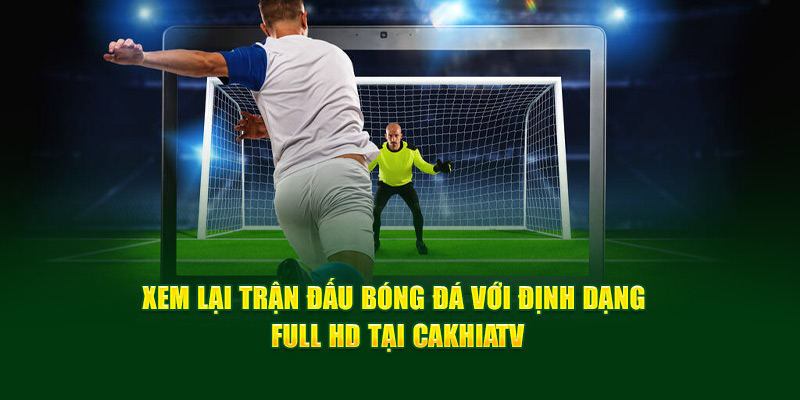 CakhiaTV – Trực tiếp bóng đá Cúp C1 2026 đỉnh cao nghẹt thở 13 Xem lại trận đấu bóng đá với định dạng Full HD tại Cakhia TV